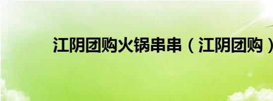 江阴团购火锅串串（江阴团购）