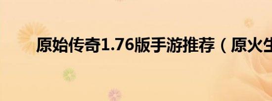 原始传奇1.76版手游推荐（原火生）