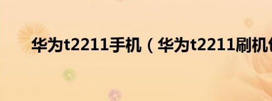 华为t2211手机（华为t2211刷机包）