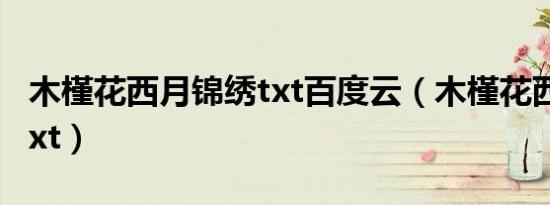 木槿花西月锦绣txt百度云（木槿花西月锦绣txt）