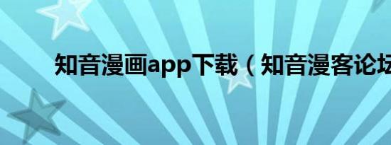 知音漫画app下载（知音漫客论坛）
