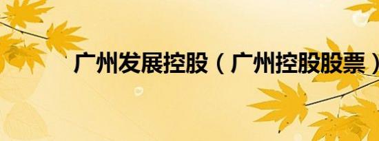 广州发展控股（广州控股股票）
