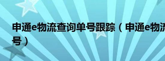 申通e物流查询单号跟踪（申通e物流查询单号）