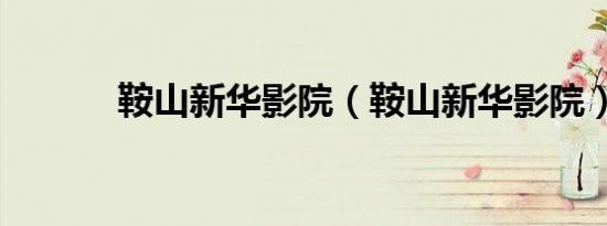 鞍山新华影院（鞍山新华影院）