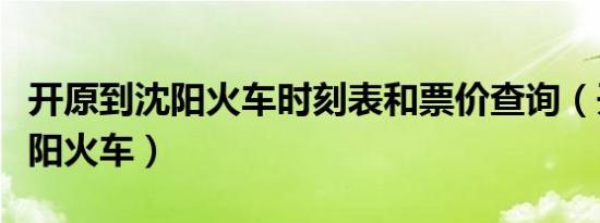 开原到沈阳火车时刻表和票价查询（开原到沈阳火车）