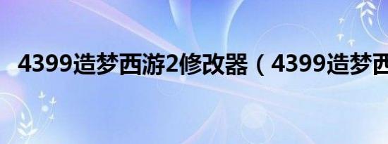 4399造梦西游2修改器（4399造梦西游2）
