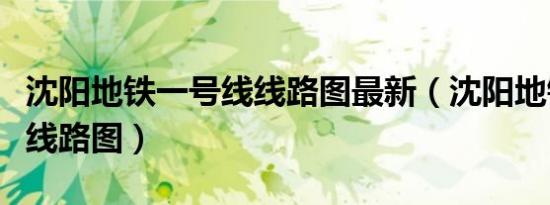 沈阳地铁一号线线路图最新（沈阳地铁一号线线路图）