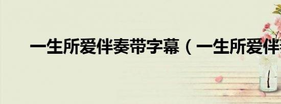 一生所爱伴奏带字幕（一生所爱伴奏）