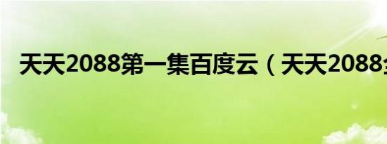 天天2088第一集百度云（天天2088全集）