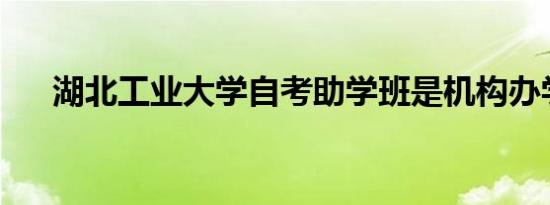 湖北工业大学自考助学班是机构办学吗