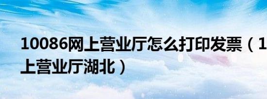 10086网上营业厅怎么打印发票（10086网上营业厅湖北）