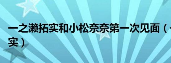 一之濑拓实和小松奈奈第一次见面（一之濑拓实）