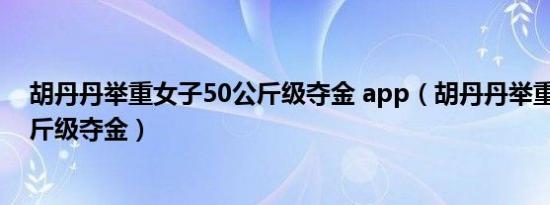 胡丹丹举重女子50公斤级夺金 app（胡丹丹举重女子50公斤级夺金）