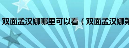 双面孟汉娜哪里可以看（双面孟汉娜第一季）