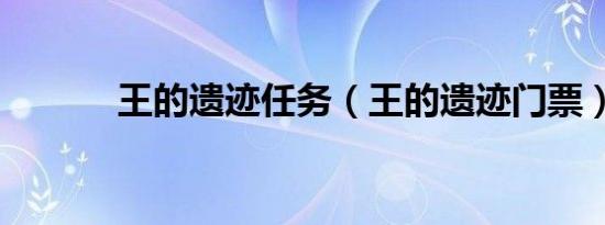 王的遗迹任务（王的遗迹门票）