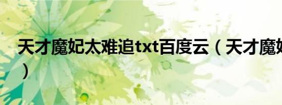 天才魔妃太难追txt百度云（天才魔妃太难追）