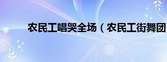 农民工唱哭全场（农民工街舞团）