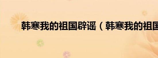 韩寒我的祖国辟谣（韩寒我的祖国）