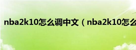nba2k10怎么调中文（nba2k10怎么空接）
