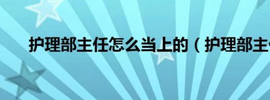 护理部主任怎么当上的（护理部主任）