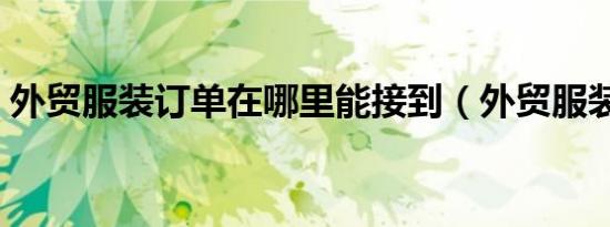 外贸服装订单在哪里能接到（外贸服装论坛）