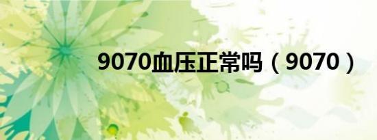 9070血压正常吗（9070）