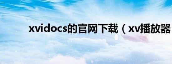 xvidocs的官网下载（xv播放器）