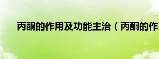 丙酮的作用及功能主治（丙酮的作用）