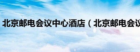 北京邮电会议中心酒店（北京邮电会议中心）