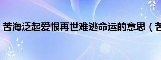 苦海泛起爱恨再世难逃命运的意思（苦海痣）