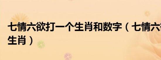 七情六欲打一个生肖和数字（七情六欲打一个生肖）