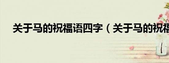 关于马的祝福语四字（关于马的祝福语）
