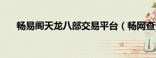 畅易阁天龙八部交易平台（畅网查询）