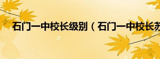 石门一中校长级别（石门一中校长苏光）