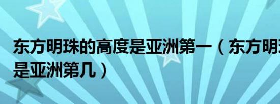 东方明珠的高度是亚洲第一（东方明珠的高度是亚洲第几）