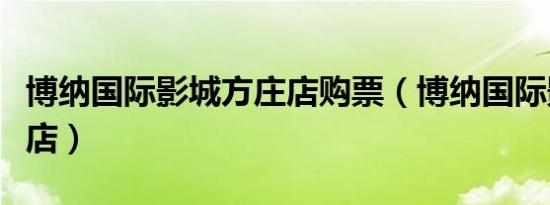 博纳国际影城方庄店购票（博纳国际影城方庄店）