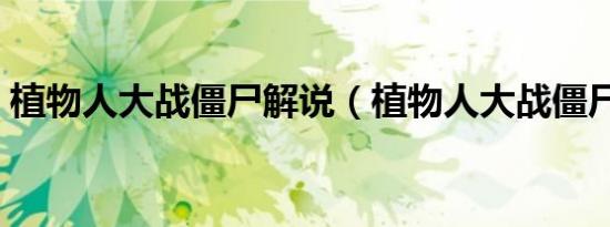 植物人大战僵尸解说（植物人大战僵尸秘籍）