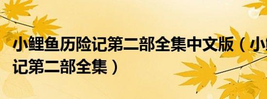 小鲤鱼历险记第二部全集中文版（小鲤鱼历险记第二部全集）