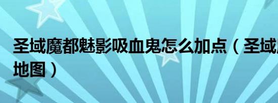 圣域魔都魅影吸血鬼怎么加点（圣域魔都魅影地图）