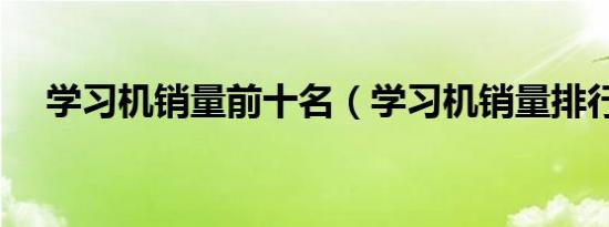 学习机销量前十名（学习机销量排行榜）