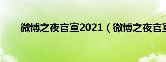 微博之夜官宣2021（微博之夜官宣）