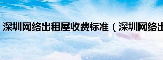深圳网络出租屋收费标准（深圳网络出租屋）