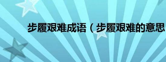 步履艰难成语（步履艰难的意思）