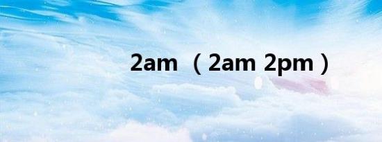 2am （2am 2pm）