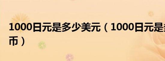 1000日元是多少美元（1000日元是多少人民币）