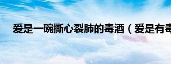 爱是一碗撕心裂肺的毒酒（爱是有毒的）