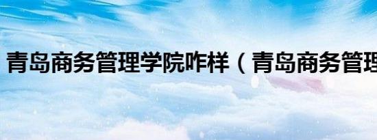青岛商务管理学院咋样（青岛商务管理学院）