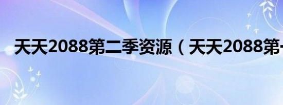 天天2088第二季资源（天天2088第一季）