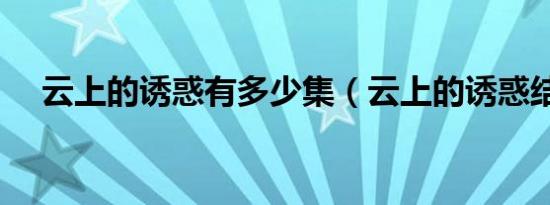 云上的诱惑有多少集（云上的诱惑结局）