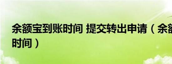 余额宝到账时间 提交转出申请（余额宝到账时间）